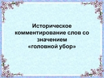 Историческое комментирование слов со значением головной убор
