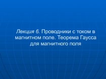 Лекция 6. Проводники с током в магнитном поле. Теорема Гаусса для магнитного