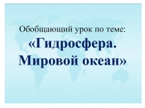 Обобщающий урок по теме: Гидросфера. Мировой океан