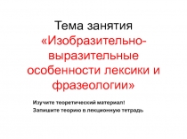 Тема занятия
Изобразительно-выразительные особенности лексики и