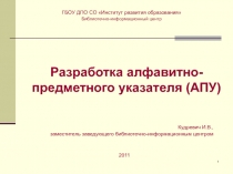 1
Разработка алфавитно-предметного указателя (АПУ)
Кудревич И.В.,
заместитель