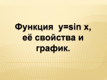 Функция y=sin x,
её свойства и график