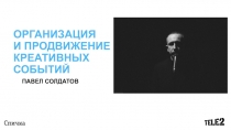 ОРГАНИЗАЦИЯ
И ПРОДВИЖЕНИЕ
КРЕАТИВНЫХ
СОБЫТИЙ
ПАВЕЛ СОЛДАТОВ