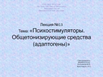 Лекция №13 Тема :  Психостимуляторы. Общетонизирующие средства( адаптогены )