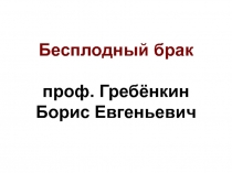 Бесплодный брак проф. Гребёнкин Борис Евгеньевич