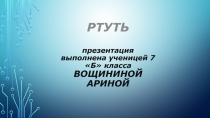 РТУТЬ презентация выполнена ученицей 7Б класса ВОЩИНИНОЙ АРИ НОЙ