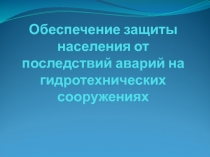 Обеспечение защиты населения от последствий аварий на гидротехнических