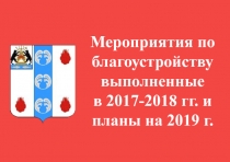 Мероприятия по благоустройству выполненные
в 2017-2018 гг. и планы на 2019 г