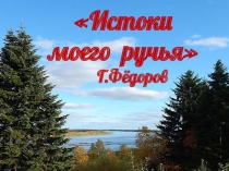 Истоки
моего ручья 
Г.Фёдоров