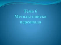 Тема 6 Методы поиска персонала