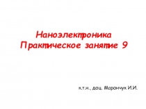 Наноэлектроника
Практическое занятие 9
к.т.н., доц. Марончук И.И