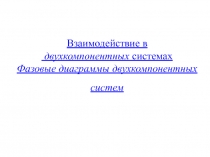 Взаимодействие в
двухкомпонентных системах
Фазовые диаграммы двухкомпонентных