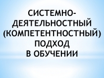 СИСТЕМНО-ДЕЯТЕЛЬНОСТНЫЙ (КОМПЕТЕНТНОСТНЫЙ) ПОДХОД В ОБУЧЕНИИ