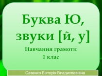 Буква Ю, звуки [ й, у ]
Навчання грамоти
1 клас
Савенко Вікторія Владиславівна