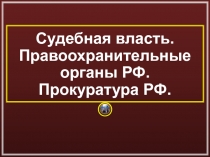 Судебная власть. Правоохранительные органы РФ. Прокуратура РФ