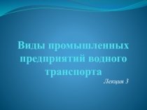 Виды промышленных предприятий водного транспорта