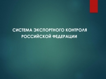 СИСТЕМА ЭКСПОРТНОГО КОНТРОЛЯ
РОССИЙСКОЙ ФЕДЕРАЦИИ