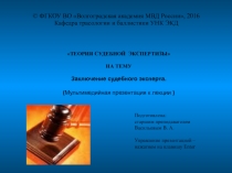 ТЕОРИЯ СУДЕБНОЙ ЭКСПЕРТИЗЫ
НА ТЕМУ
Заключение судебного эксперта.
(