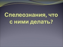 Спелеознания, что с ними делать?