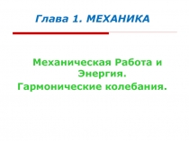 Механическая Работа и Энергия.
Гармонические колебания.
Глава 1. МЕХАНИКА