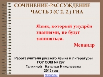 СОЧИНЕНИЕ-РАССУЖДЕНИЕ
ЧАСТЬ 3 (С 2. 2.) ГИА
Язык, который умудрён
знаниями, не