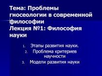 Тема: Проблемы гносеологии в современной философии Лекция №1: Философия науки