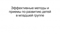 Эффективные методы и приемы по развитию детей в младшей группе