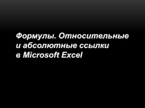 Формулы. Относительные
и абсолютные ссылки
в Microsoft Excel