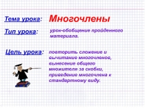 Тема урока :
Многочлены
Тип урока :
урок-обобщение пройденного материала.
Цель