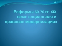 Р еформы 60-70 гг. XIX века: социальная и правовая модернизация