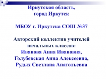 Иркутская область, город Иркутск МБОУ г. Иркутска СОШ №37 Авторский коллектив