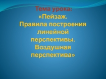 Тема урока: Пейзаж. Правила построения линейной перспективы. Воздушная