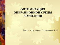 ОПТИМИЗАЦИЯ ОПЕРАЦИОННОЙ СРЕДЫ КОМПАНИИ
Автор – к.т.н., доцент Седельникова И.М