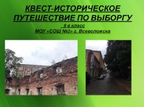 КВЕСТ-ИСТОРИЧЕСКОЕ ПУТЕШЕСТВИЕ ПО ВЫБОРГУ
8 в класс
МОУ СОШ №2 г. Всеволожска