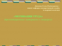 1
МОТИВАЦИЯ ТРУДА
(презентационные материалы к спецкурсу)
Данькова Елена