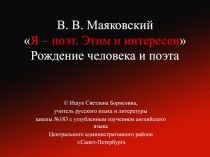 В. В. Маяковский  Я – поэт. Этим и интересен  Рождение человека и поэта