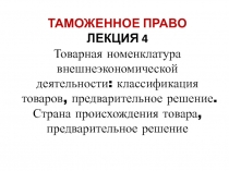 ТАМОЖЕННОЕ ПРАВО ЛЕКЦИЯ 4 Товарная номенклатура внешнеэкономической