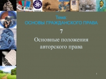 1
Тема:
ОСНОВЫ ГРАЖДАНСКОГО ПРАВА
7
Основные положения авторского права