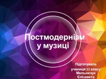 Постмодернізм у музиці
Підготувала
учениця 11 класу Мельничук Єлізавета