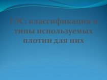 ГЭС: классификация и
типы используемых
плотин для них