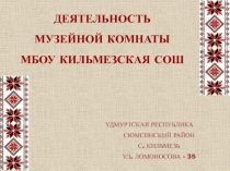 ДЕЯТЕЛЬНОСТЬ МУЗЕЙНОЙ КОМНАТЫ МБОУ КИЛЬМЕЗСКАЯ СОШ