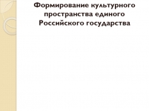 Формирование культурного пространства единого Российского государства