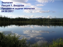 1
Экология
Лекция 1. Вводная
Предмет и задачи экологии
04.0 9.2017