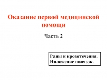 Оказание первой медицинской помощи
Часть 2
Раны и кровотечения. Наложение