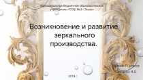 Возникновени е и развитие зеркального производства.
Ученик 11 класса
Панченко