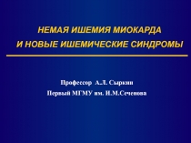 НЕМАЯ ИШЕМИЯ МИОКАРДА
И НОВЫЕ ИШЕМИЧЕСКИЕ СИНДРОМЫ
Проф ессор А.Л