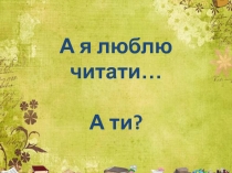 А я люблю читати … А ти ?