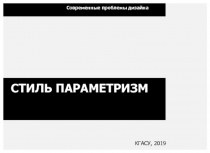 Современные проблемы дизайна
СТИЛЬ ПАРАМЕТРИЗМ
КГАСУ, 2019