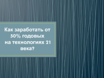 Как заработать от 50 % годовых
на технологиях 21 века?