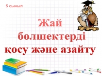 Жай
бөлшектерді
қ осу және азайту
5 сынып